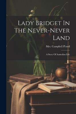 Lady Bridget In The Never-never Land: A Story Of Australian Life - Campbell Praed - cover