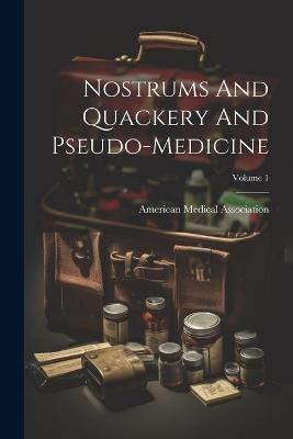 Nostrums And Quackery And Pseudo-medicine; Volume 1 - American Medical Association - cover