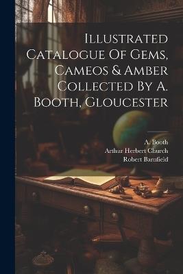 Illustrated Catalogue Of Gems, Cameos & Amber Collected By A. Booth, Gloucester - A Booth,Robert Barnfield - cover