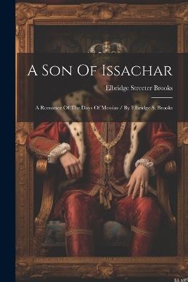 A Son Of Issachar: A Romance Of The Days Of Messias / By Elbridge S. Brooks - Elbridge Streeter Brooks - cover