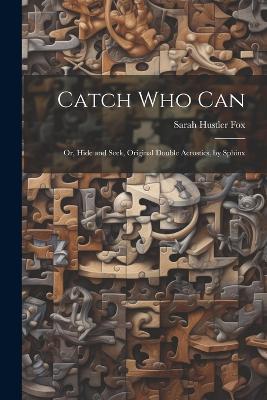 Catch Who Can: Or, Hide and Seek, Original Double Acrostics, by Sphinx - Sarah Hustler Fox - cover