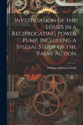 Investigation of the Losses in a Reciprocating Power Pump, Including a Special Study of the Valve Action - William Atkinson North - cover