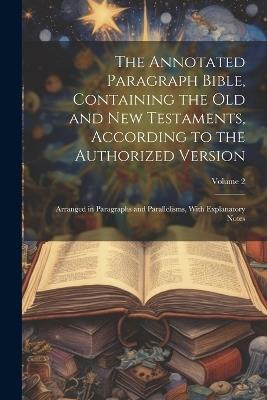 The Annotated Paragraph Bible, Containing the Old and New Testaments, According to the Authorized Version: Arranged in Paragraphs and Parallelisms, With Explanatory Notes; Volume 2 - Anonymous - cover