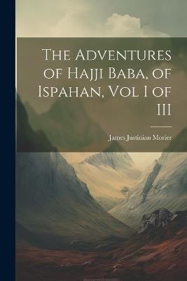 The Adventures of Hajji Baba, of Ispahan, Vol I of III - James Justinian Morier - cover