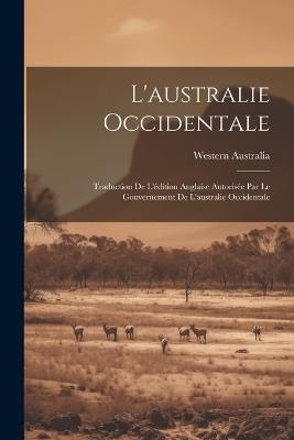 L'australie Occidentale: Traduction De L'édition Anglaise Autorisée Par Le Gouvernement De L'australie Occidentale - cover