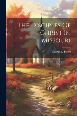 The Disciples Of Christ In Missouri - George L Peters - cover