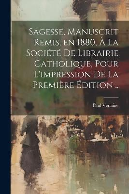 Sagesse, manuscrit remis, en 1880, à la Société de Librairie catholique, pour l'impression de la première édition .. - Paul Verlaine - cover