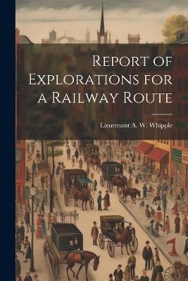 Report of Explorations for a Railway Route - Lieutenant A W Whipple - cover