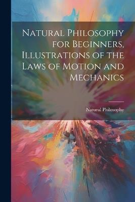 Natural Philosophy for Beginners, Illustrations of the Laws of Motion and Mechanics - Natural Philosophy - cover