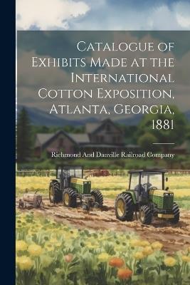 Catalogue of Exhibits Made at the International Cotton Exposition, Atlanta, Georgia, 1881 - cover