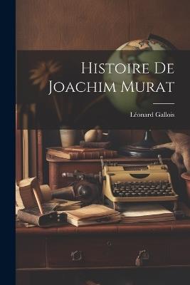 Histoire De Joachim Murat - Léonard Gallois - cover