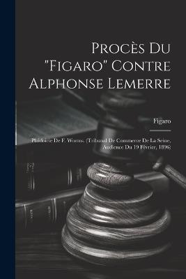 Procès Du "Figaro" Contre Alphonse Lemerre: Plaidoirie De F. Worms. (Tribunal De Commerce De La Seine, Audience Du 19 Février, 1896) - Figaro - cover