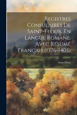 Registres Consulaires De Saint-Flour, En Langue Romane, Avec Résumé Français (1376-1405) - Saint-Flour - cover