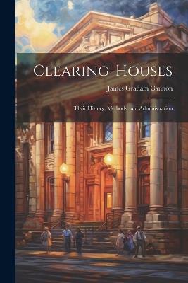 Clearing-Houses: Their History, Methods, and Administration - James Graham Cannon - cover