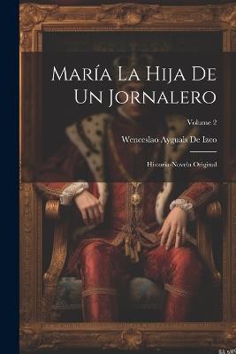 María La Hija De Un Jornalero: Historia-Novela Original; Volume 2 - Wenceslao Ayguals De Izco - cover