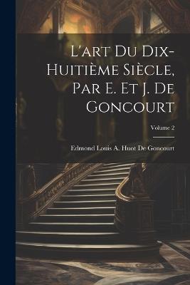 L'art Du Dix-Huitième Siècle, Par E. Et J. De Goncourt; Volume 2 - Edmond Louis a Huot De Goncourt - cover