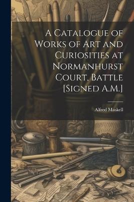 A Catalogue of Works of Art and Curiosities at Normanhurst Court, Battle [Signed A.M.] - Alfred Maskell - cover