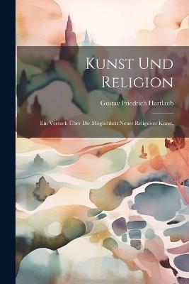 Kunst und Religion: Ein Versuch über die Möglichkeit neuer religiöser Kunst. - Gustav Friedrich Hartlaub - cover