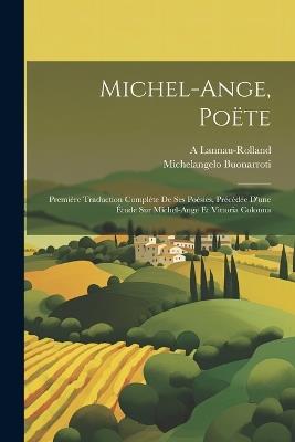 Michel-Ange, Poëte: Première Traduction Complète De Ses Poésies, Précédée D'une Étude Sur Michel-Ange Et Vittoria Colonna - Michelangelo Buonarroti,A Lannau-Rolland - cover