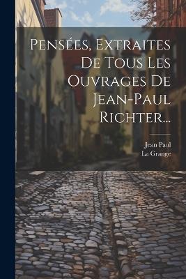 Pensées, Extraites De Tous Les Ouvrages De Jean-paul Richter... - Jean Paul,La Grange - cover
