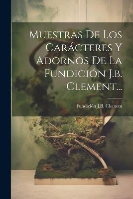 Muestras De Los Carácteres Y Adornos De La Fundición J.b. Clement... - Fundición J B Clement - cover