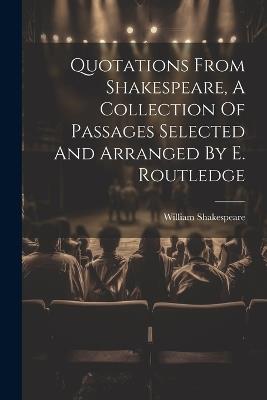 Quotations From Shakespeare, A Collection Of Passages Selected And Arranged By E. Routledge - William Shakespeare - cover