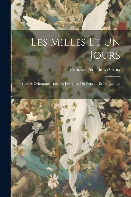 Les Milles Et Un Jours: Contes Orientaux Traduits Du Turc, Du Persan, Et De L'arabe ...... - cover