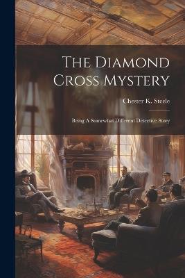 The Diamond Cross Mystery: Being A Somewhat Different Detective Story - Chester K Steele - cover