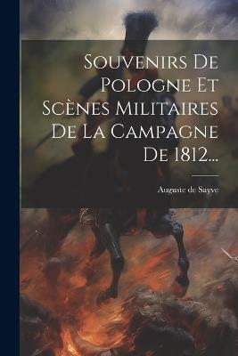 Souvenirs De Pologne Et Scènes Militaires De La Campagne De 1812... - Auguste De Sayve - cover