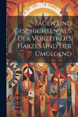 Sagen Und Geschichten Aus Der Vorzeit Des Harzes Und Der Umgegend - Anonymous - cover