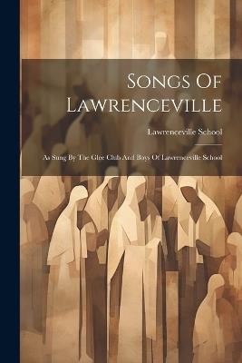 Songs Of Lawrenceville: As Sung By The Glee Club And Boys Of Lawrenceville School - Lawrenceville School - cover