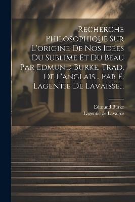 Recherche Philosophique Sur L'origine De Nos Idées Du Sublime Et Du Beau Par Edmund Burke. Trad. De L'anglais... Par E. Lagentie De Lavaisse... - Edmund Burke - cover