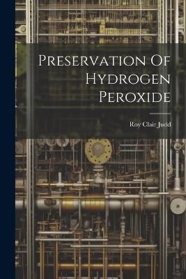 Preservation Of Hydrogen Peroxide - Roy Clair Judd - cover