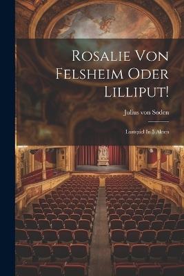 Rosalie Von Felsheim Oder Lilliput!: Lustspiel In 5 Akten - Julius Von Soden - cover