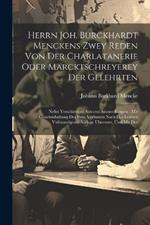 Herrn Joh. Burckhardt Menckens Zwey Reden Von Der Charlatanerie Oder Marcktschreyerey Der Gelehrten: Nebst Verschiedner Autoren Anmerckungen: Mit Genehmhaltung Des Hrn. Verfassers Nach Der Letzten Vollständigsten Auflage Übersetzt, Und Mit Des