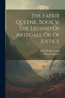 The Faerie Queene, Book V. The Legend Of Artegall Or Of Justice - Edmund Spenser - cover