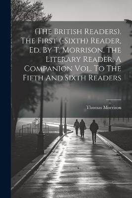 (the British Readers). The First (-sixth) Reader, Ed. By T. Morrison. The Literary Reader, A Companion Vol. To The Fifth And Sixth Readers - Thomas Morrison (Ll D ) - cover