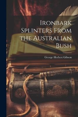 Ironbark Splinters From the Australian Bush - George Herbert Gibson - cover