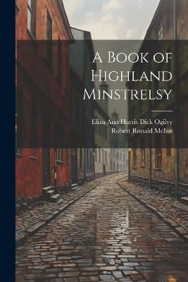 A Book of Highland Minstrelsy - Eliza Ann Harris Dick Ogilvy,Robert Ronald McIan - cover