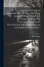 The Twinty Sixth YearkBook Of The Natinal Society For Study Of Education The Foundations And Technique Of Curriculum Construction Part 1