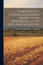 Northern Nut Growers Association Report of the Proceedings at the Sixth Annual Meeting: Rochester New York September 1 and 2 1915