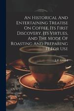 An Historical And Entertaining Treatise On Coffee, Its First Discovery, Its Virtues, And The Mode Of Roasting And Preparing It For Use