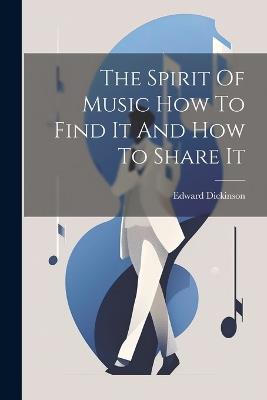 The Spirit Of Music How To Find It And How To Share It - Edward Dickinson - cover