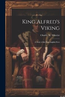 King Alfred's Viking: A Story of the First English Fleet - Charles W Whistler - cover