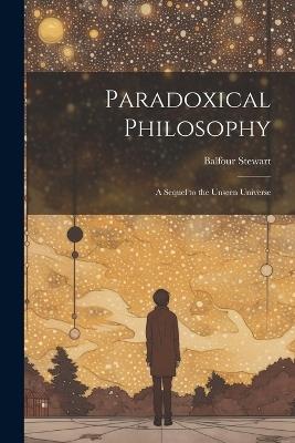 Paradoxical Philosophy: A Sequel to the Unseen Universe - Balfour Stewart - cover