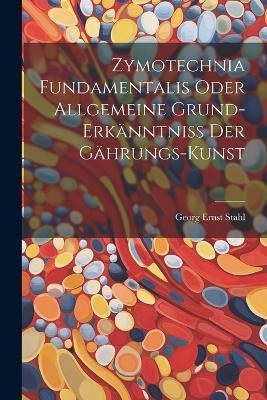 Zymotechnia Fundamentalis Oder Allgemeine Grund-erkänntniß Der Gährungs-kunst - Georg Ernst Stahl - cover