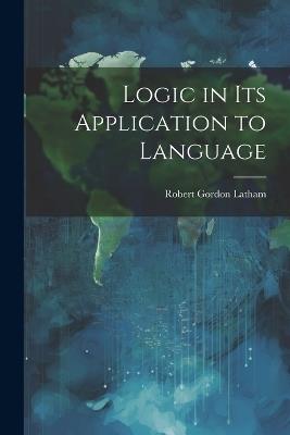 Logic in Its Application to Language - Robert Gordon Latham - cover