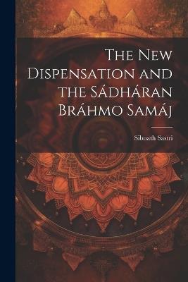 The New Dispensation and the Sádháran Bráhmo Samáj - Sibnath Sastri - cover