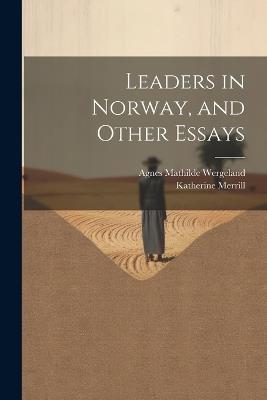 Leaders in Norway, and Other Essays - Agnes Mathilde Wergeland,Katherine Merrill - cover