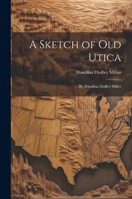 A Sketch of Old Utica: By Blandina Dudley Miller - Blandina Dudley Miller - cover